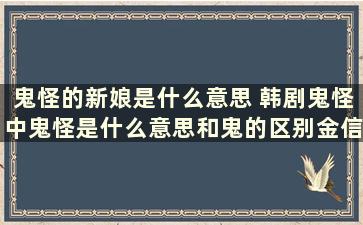 鬼怪的新娘是什么意思 韩剧鬼怪中鬼怪是什么意思和鬼的区别金信有什么超能